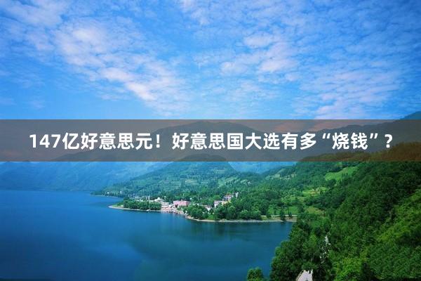 147亿好意思元！好意思国大选有多“烧钱”？