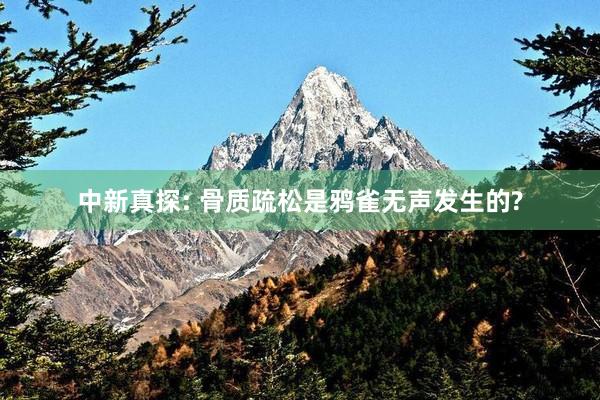 中新真探: 骨质疏松是鸦雀无声发生的?