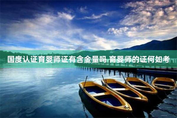 国度认证育婴师证有含金量吗 育婴师的证何如考