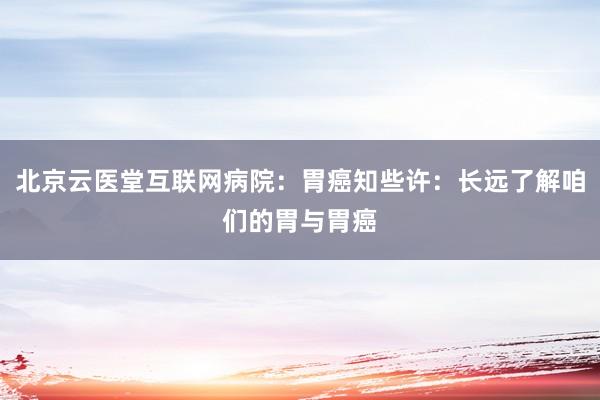 北京云医堂互联网病院：胃癌知些许：长远了解咱们的胃与胃癌