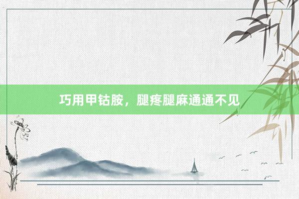 巧用甲钴胺，腿疼腿麻通通不见
