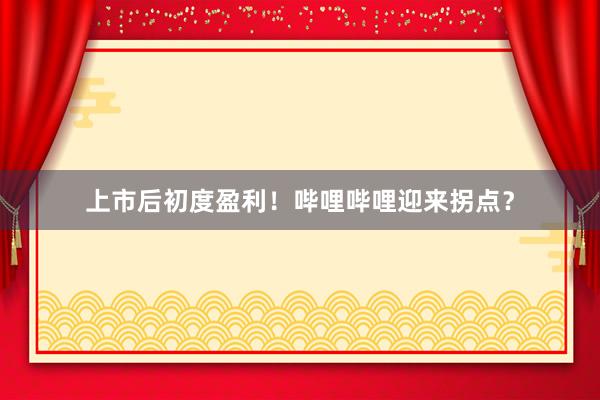 上市后初度盈利！哔哩哔哩迎来拐点？