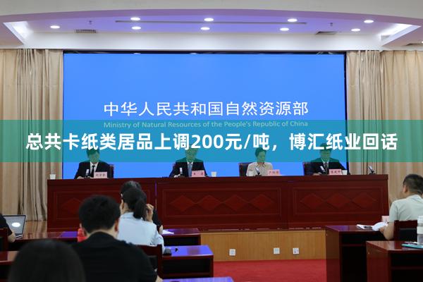 总共卡纸类居品上调200元/吨，博汇纸业回话