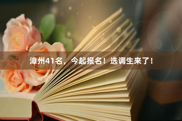 漳州41名，今起报名！选调生来了！