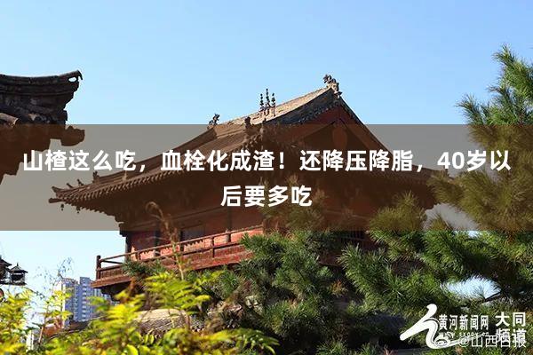 山楂这么吃，血栓化成渣！还降压降脂，40岁以后要多吃