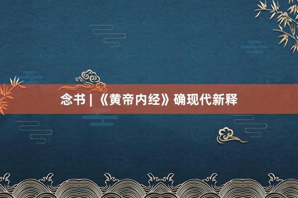念书 | 《黄帝内经》确现代新释