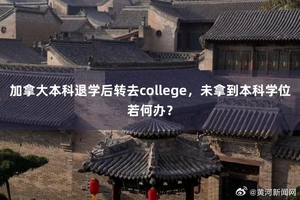 加拿大本科退学后转去college，未拿到本科学位若何办？