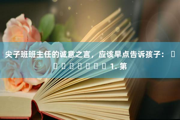 尖子班班主任的诚意之言，应该早点告诉孩子： ​​​​​​​​1. 第