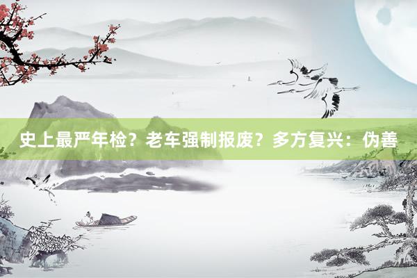 史上最严年检？老车强制报废？多方复兴：伪善