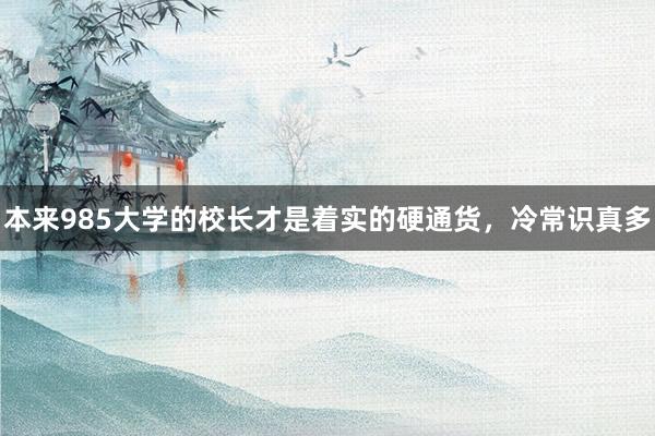 本来985大学的校长才是着实的硬通货，冷常识真多