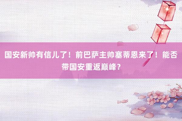 国安新帅有信儿了！前巴萨主帅塞蒂恩来了！能否带国安重返巅峰？