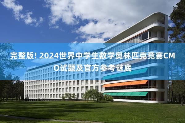 完整版! 2024世界中学生数学奥林匹克竞赛CMO试题及官方参考谜底