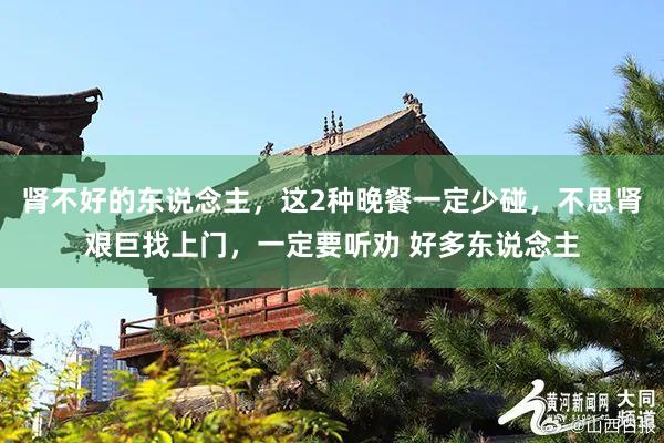 肾不好的东说念主，这2种晚餐一定少碰，不思肾艰巨找上门，一定要听劝 好多东说念主