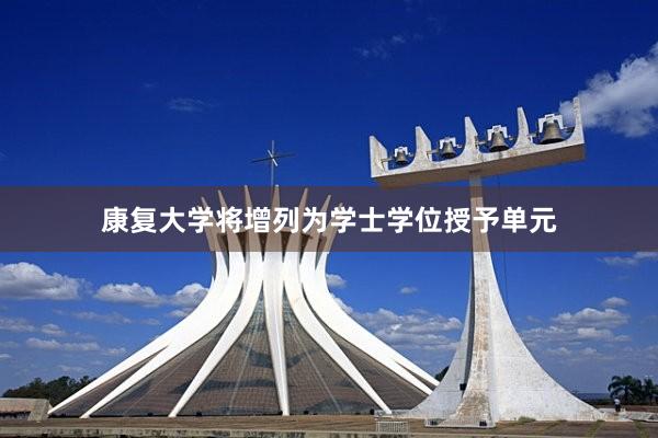 康复大学将增列为学士学位授予单元