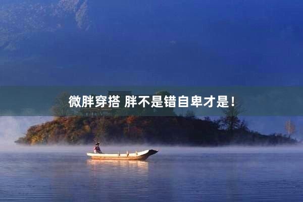 微胖穿搭 胖不是错自卑才是！