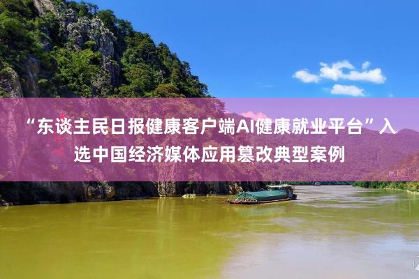 “东谈主民日报健康客户端AI健康就业平台”入选中国经济媒体应用篡改典型案例